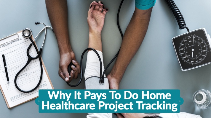 Why It Pays To Do Home Healthcare Project Tracking