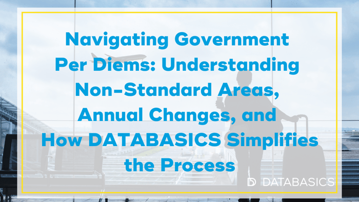 Navigating Government Per Diems: Understanding Non-Standard Areas, Annual Changes, and How DATABASICS Simplifies the Process