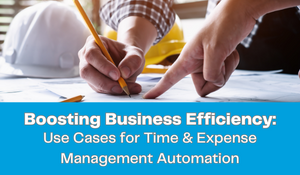 Boosting Business Efficiency: Use Cases for Time & Expense Management Automation